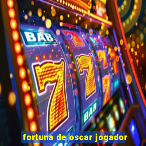 fortuna de oscar jogador